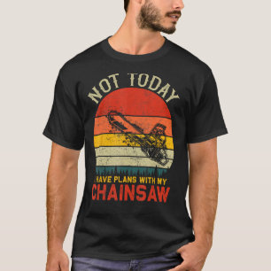 Not Today I Have Plans With My Chainsaw for logger T-Shirt