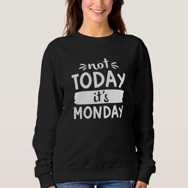 Not Today It’s Monday Sweatshirt (Front)