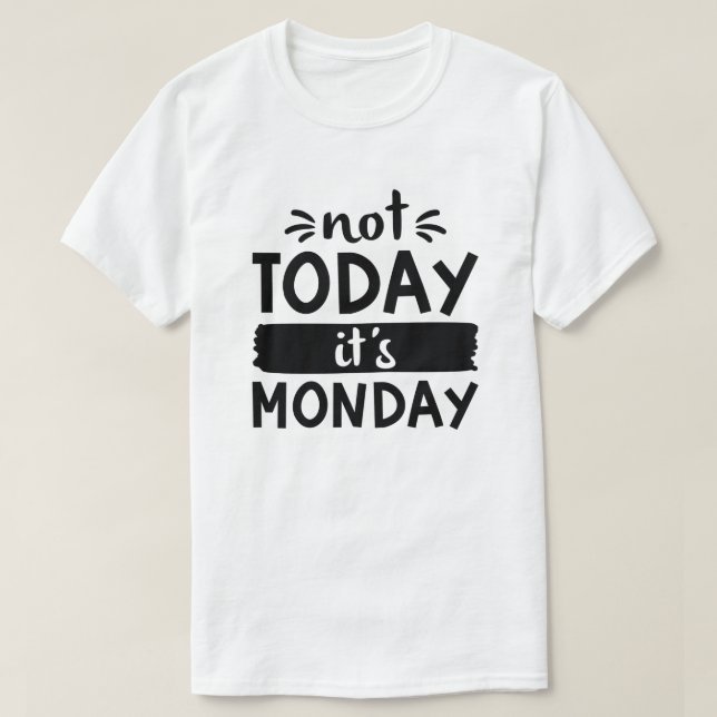 Not Today It’s Monday T-Shirt (Design Front)