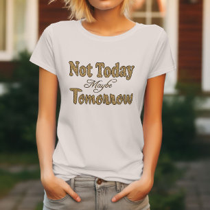 Not Today, Maybe Tomorrow T-Shirt