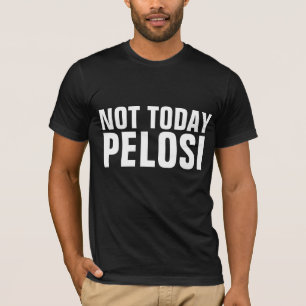 NOT TODAY PELOSI T-SHIRTS