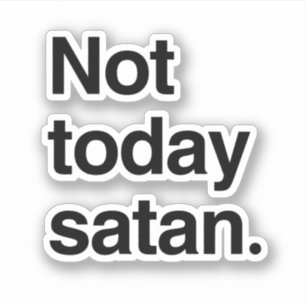 Not today Satan