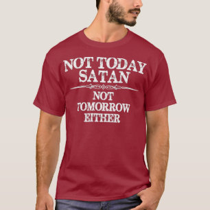 Not Today Satan - Not Tomorrow Either - Nope Not T-Shirt
