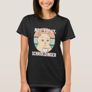 Not Today Schroedingers Experiment Schrödingers Co T-Shirt