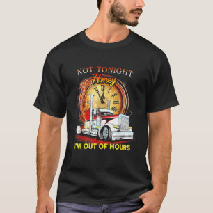 Not Tonight Honey Im Out Of Hours Funny Trucker T-Shirt