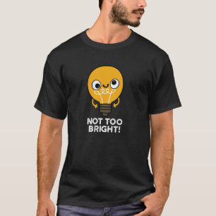 Not Too Bright Funny Bulb Pun Dark BG T-Shirt
