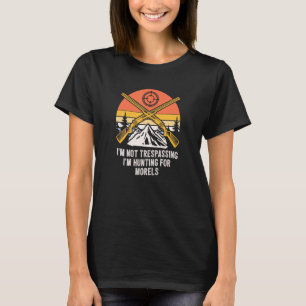 Not Trespassing Im Hunting for Morels Mushroom T-Shirt