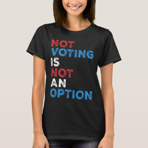 Not Voting Is Not An Option – Bold Statement – T-Shirt