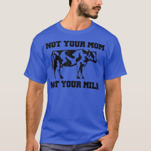 NOT YOUR MOM NOT YOUR MILK, Funny Vegan  Milk Cow  T-Shirt