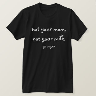 Not Your Mum, Not Your Milk - Go Vegan T-Shirt