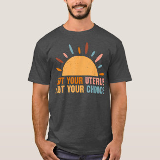 Not Your Uterus Not Your Protect Roe V Wade  T-Shirt