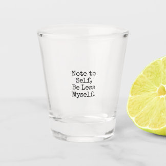 Note to Self, Be Less Myself Shot Glass