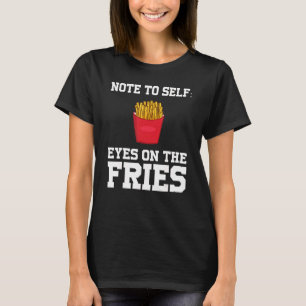 Note To Self Eyes On The Fires Fastfood Fries T-Shirt