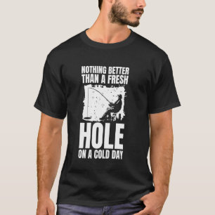 Nothing Better Than A Fresh Hole Ice Fishing T-Shirt