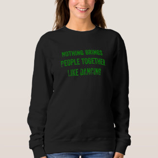 Nothing Brings People Together Like Dancing Sweatshirt