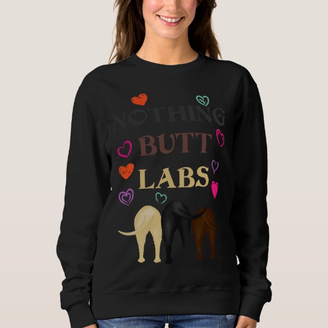 Nothing Butt Labs! For Labrador Retriever ! Sweatshirt (Front)