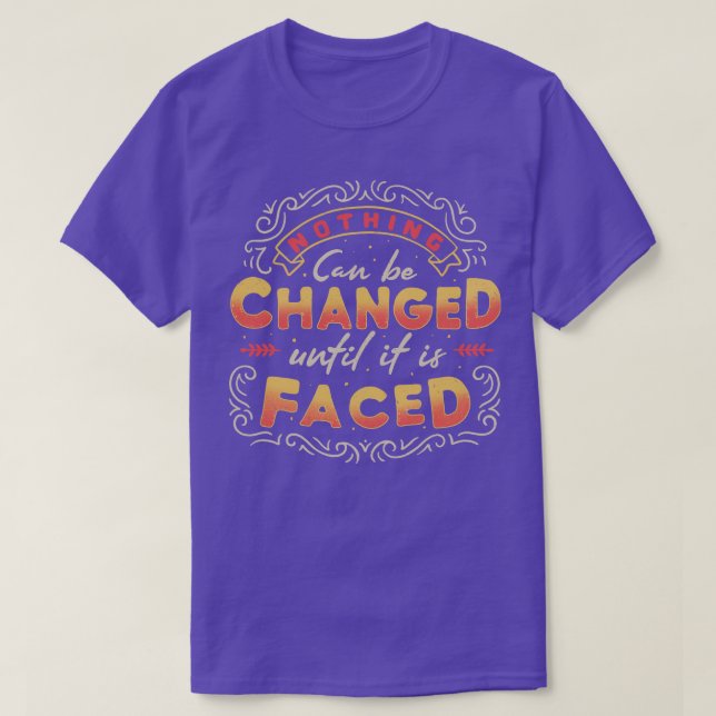 Nothing Can Be Changed Until It Is Faced T-Shirt (Design Front)