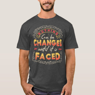 Nothing Can Be Changed Until It Is Faced T-Shirt