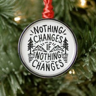 Nothing changes if nothing changes motivational metal ornament