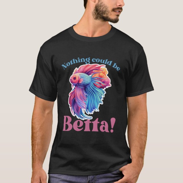 Nothing Could Be Betta Fishkeeg Aquariums T-Shirt (Front)