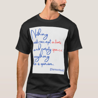 Nothing exists except atoms and empty space T-Shirt
