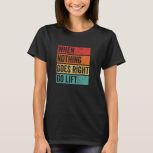 Nothing Goes Right - Sarcastic Gym Graphic, Liftin T-Shirt