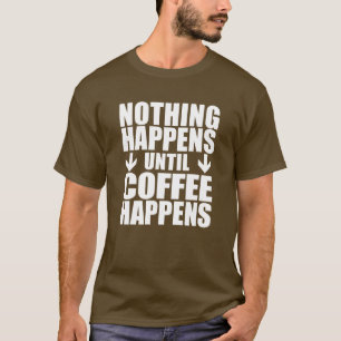 Nothing Happens Until Coffee Happens (ON DARK) T-Shirt