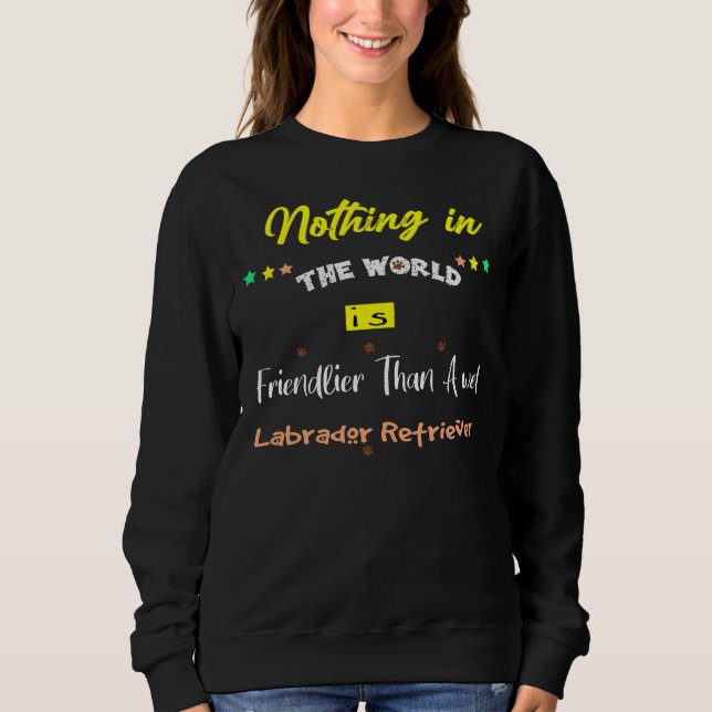 Nothing In The World Is Friendlier Than A Wet Labr Sweatshirt (Front)