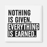 Nothing Is Given Everything Is Earned