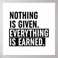 Nothing Is Given Everything Is Earned