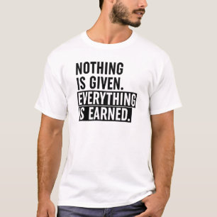 Nothing Is Given Everything Is Earned T-Shirt