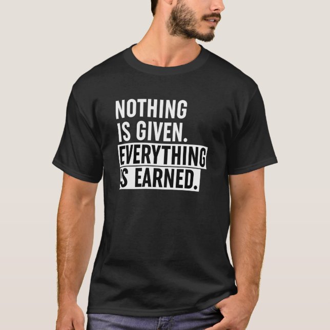 Nothing Is Given Everything Is Earned T-Shirt (Front)