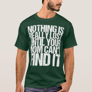 Nothing Is Really Lost Until Your Mum Cant Find It T-Shirt
