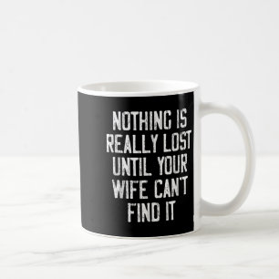 Nothing Is Really Lost Until Your Wife Can't Find  Coffee Mug