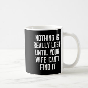 Nothing Is Really Lost Until Your Wife Can't Find  Coffee Mug