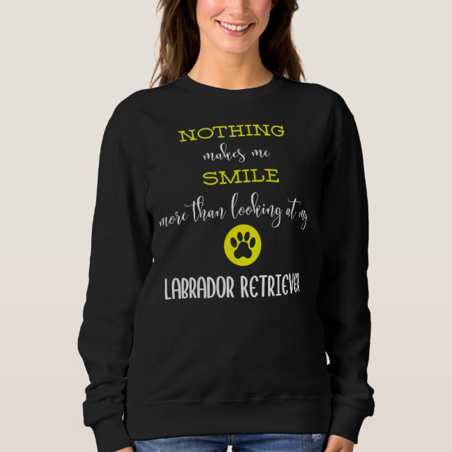Nothing Makes Me Smile More Than Looking At My Lab Sweatshirt (Front)