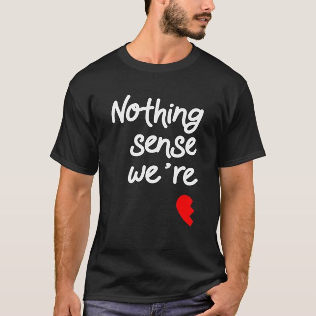 Nothing Makes Sense When We're Apart Valentines T-Shirt (Front)