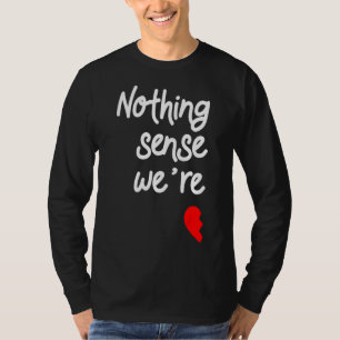 Nothing Makes Sense When We're Apart Valentines T-Shirt