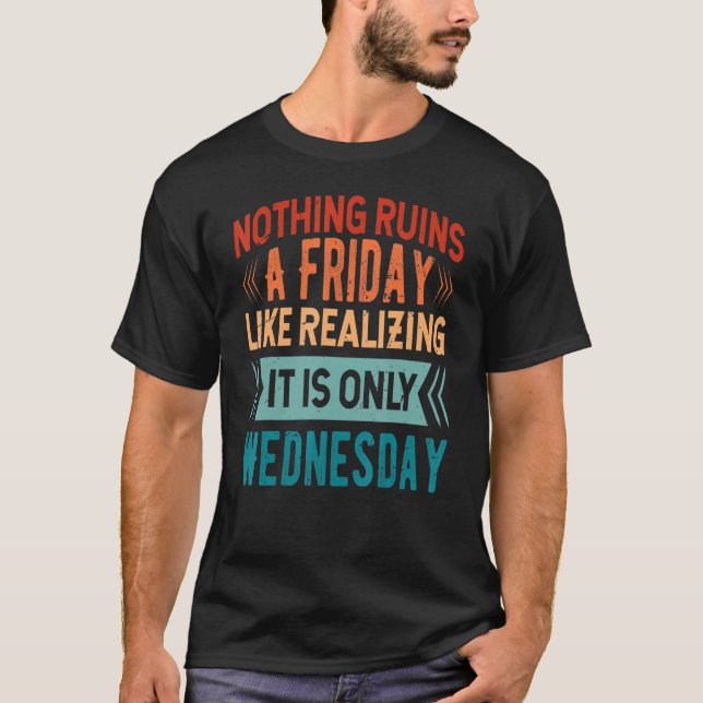 Nothing Ruins A Friday Like Realising It Is Only W T-Shirt (Front)