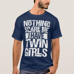 Nothing Scare Me I Have Twin Girls Funny Fathers T-Shirt