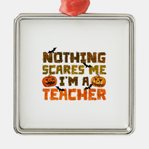 Nothing Scares Me I Am A Teacher Metal Ornament