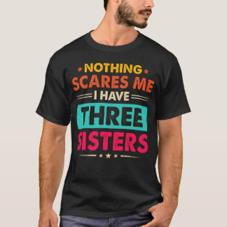 Nothing Scares Me I Have Three Sisters Funny T-Shirt