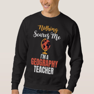 Nothing Scares Me Im A Geography Teacher Geographe Sweatshirt