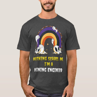 Nothing Scares Me Im a Mining Engineer  T-Shirt