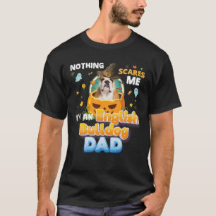 Nothing Scares Me I'm An English Bulldog Dog Dad W T-Shirt
