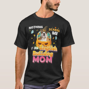 Nothing Scares Me I'm An English Bulldog Dog Mum W T-Shirt