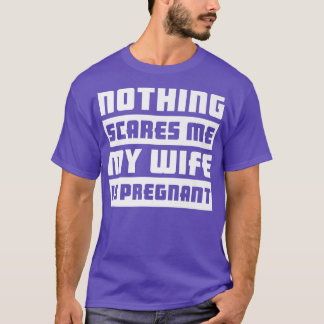 Nothing Scares Me My Wife Is PregnantPregnancy 505 T-Shirt