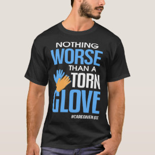 Nothing Worse Than a Torn Glove Caregiver T-Shirt