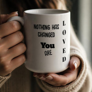 Nothing's Changed,You Are Loved  Coffee Mug