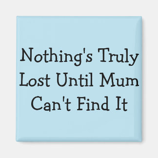 Nothing's Truly Lost Until Mom Can't Find It Magnet